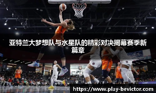亚特兰大梦想队与水星队的精彩对决揭幕赛季新篇章