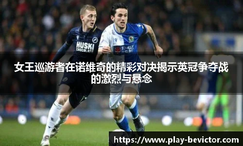 女王巡游者在诺维奇的精彩对决揭示英冠争夺战的激烈与悬念