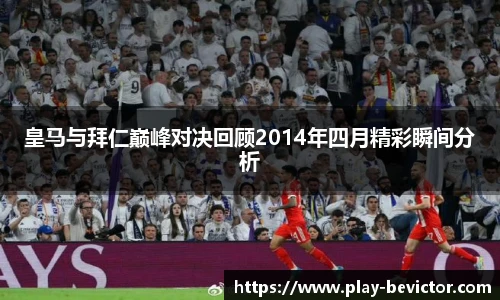 皇马与拜仁巅峰对决回顾2014年四月精彩瞬间分析